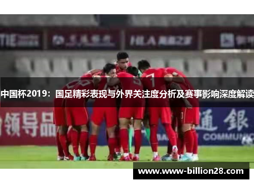 中国杯2019：国足精彩表现与外界关注度分析及赛事影响深度解读